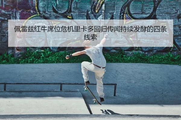 佩雷兹红牛席位危机里卡多回归传闻持续发酵的四条线索