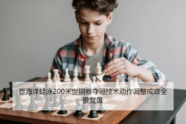 覃海洋蛙泳200米世锦赛夺冠技术动作调整成效全景复盘