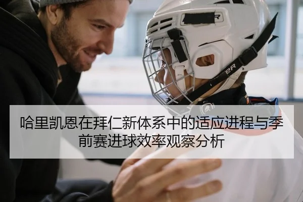 哈里凯恩在拜仁新体系中的适应进程与季前赛进球效率观察分析